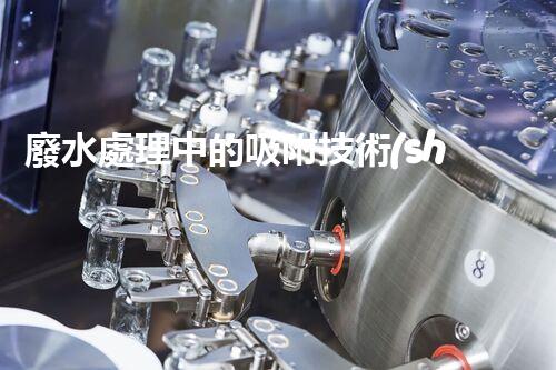 廢水處理中的吸附技術(shù)：你所不明白的秘密！